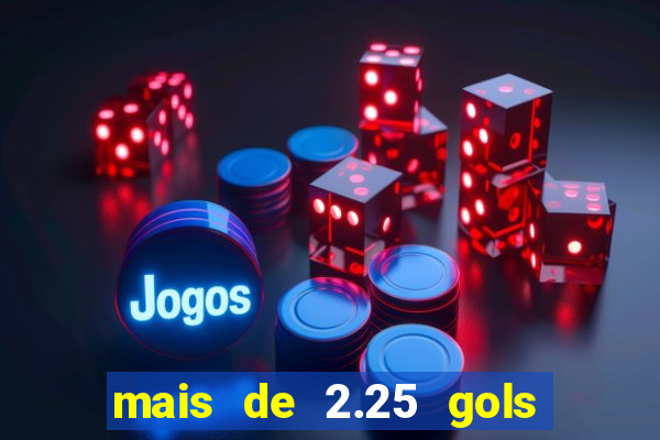 mais de 2.25 gols o que significa